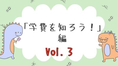 【学費を知ろう！】編　Vol.3